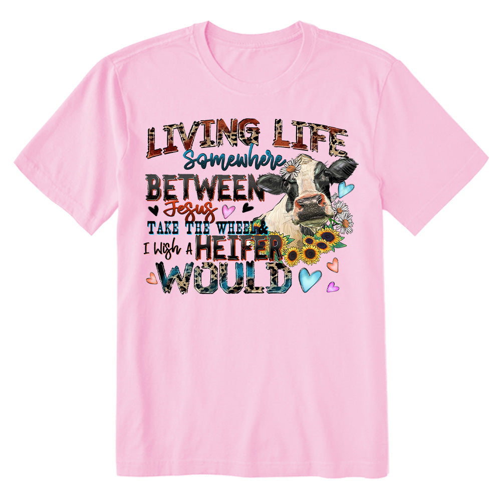 Living life somewhere between Jesus take the wheel i which a heifer would T-shirt