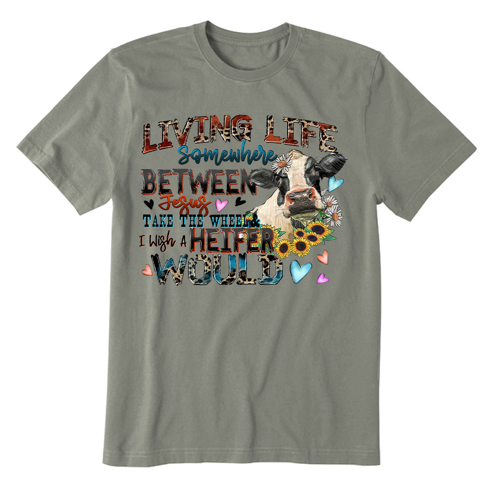 Living life somewhere between Jesus take the wheel i which a heifer would T-shirt