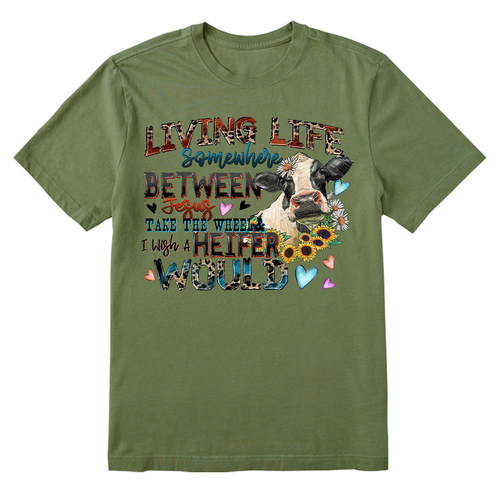 Living life somewhere between Jesus take the wheel i which a heifer would T-shirt