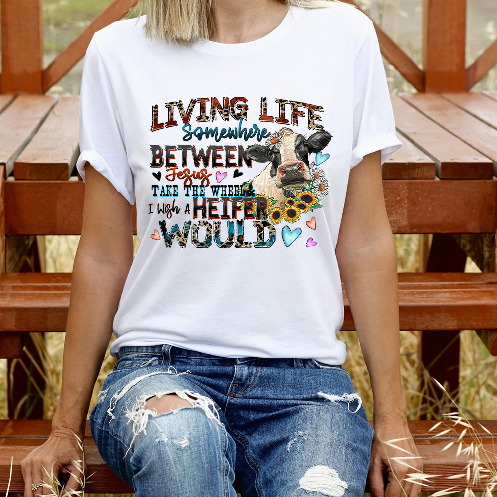 Living life somewhere between Jesus take the wheel i which a heifer would T-shirt