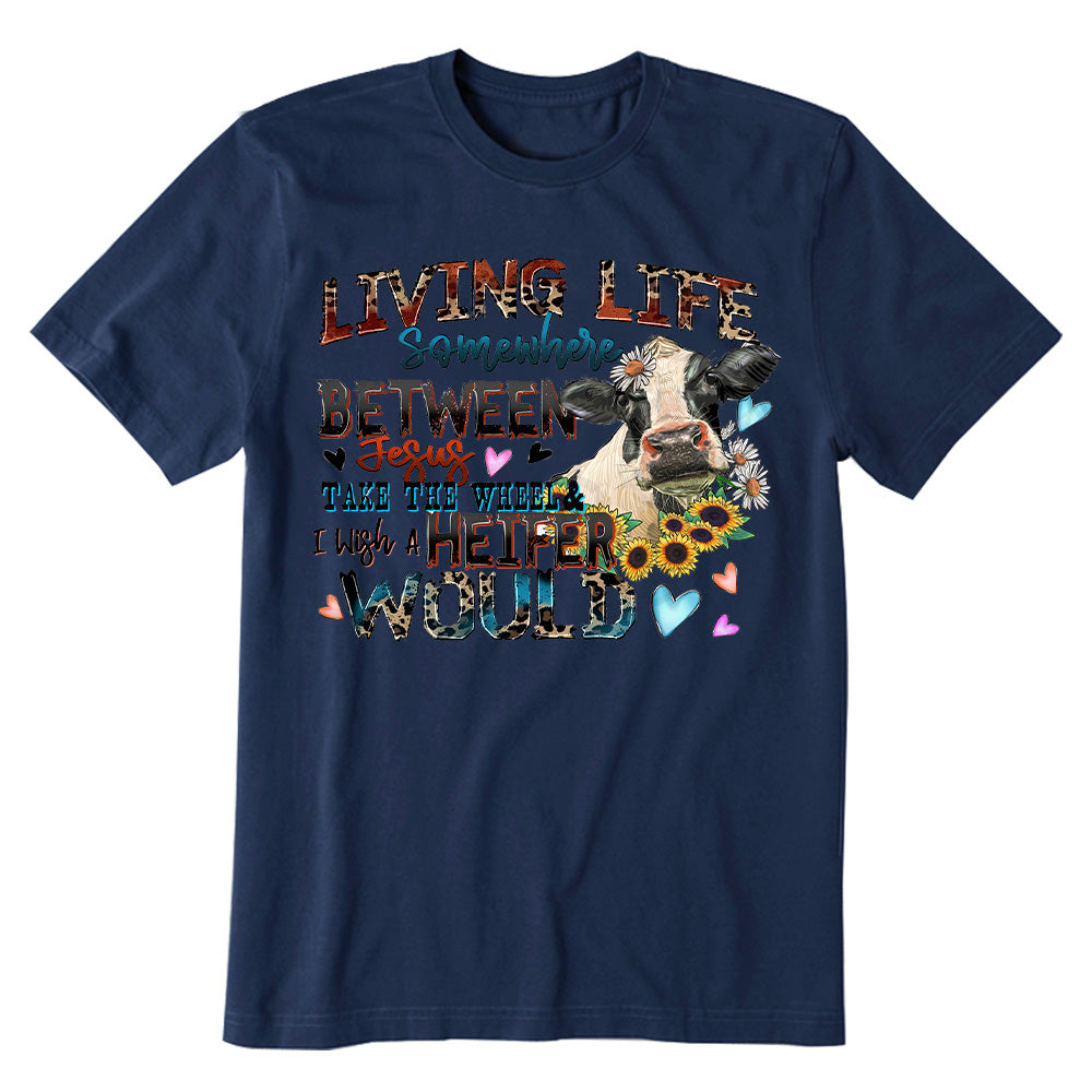 Living life somewhere between Jesus take the wheel i which a heifer would T-shirt