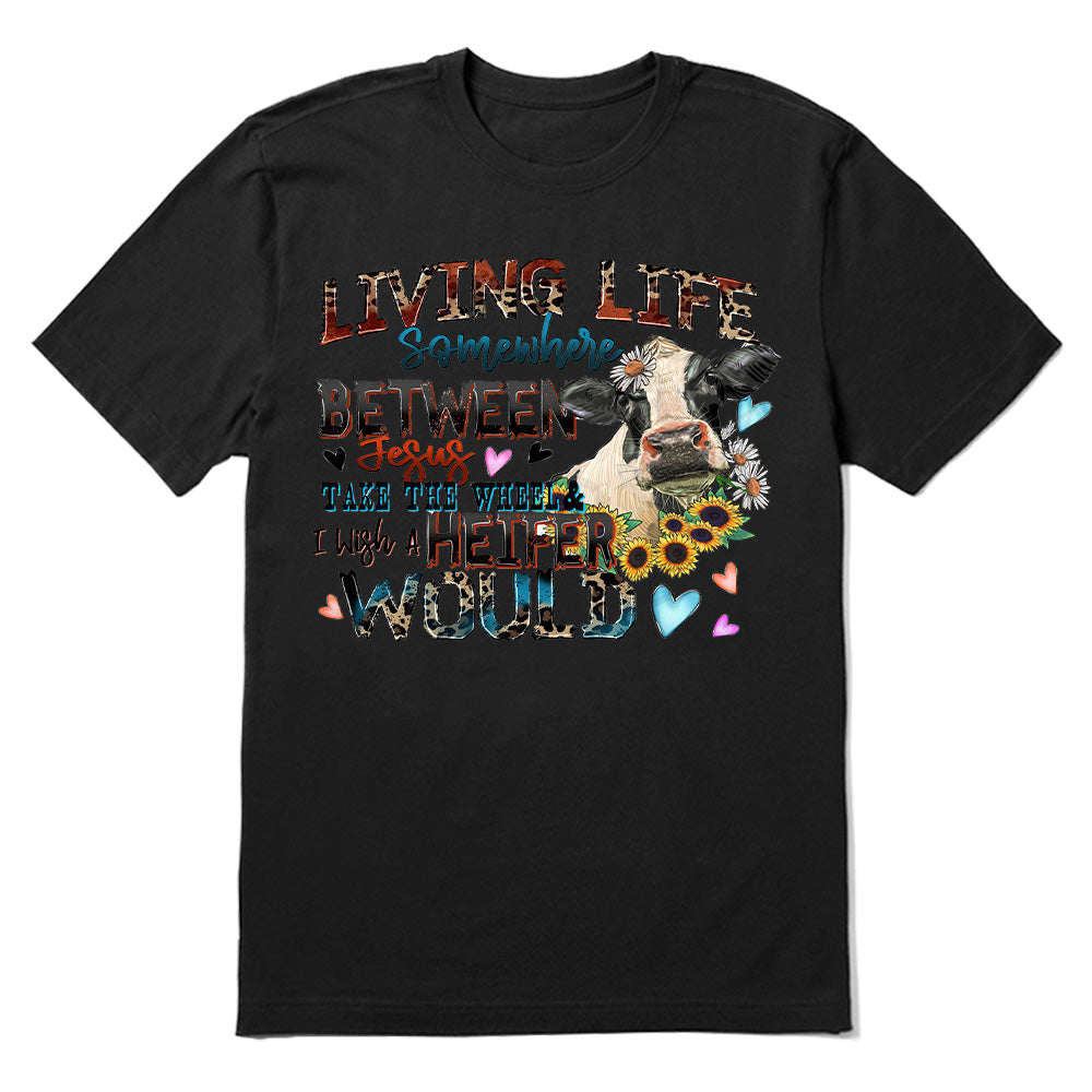 Living life somewhere between Jesus take the wheel i which a heifer would T-shirt