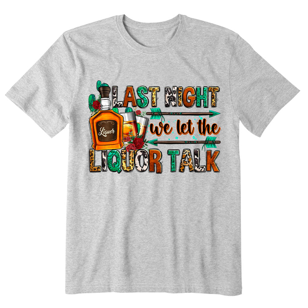 Last night we let the liquor talk T-shirt