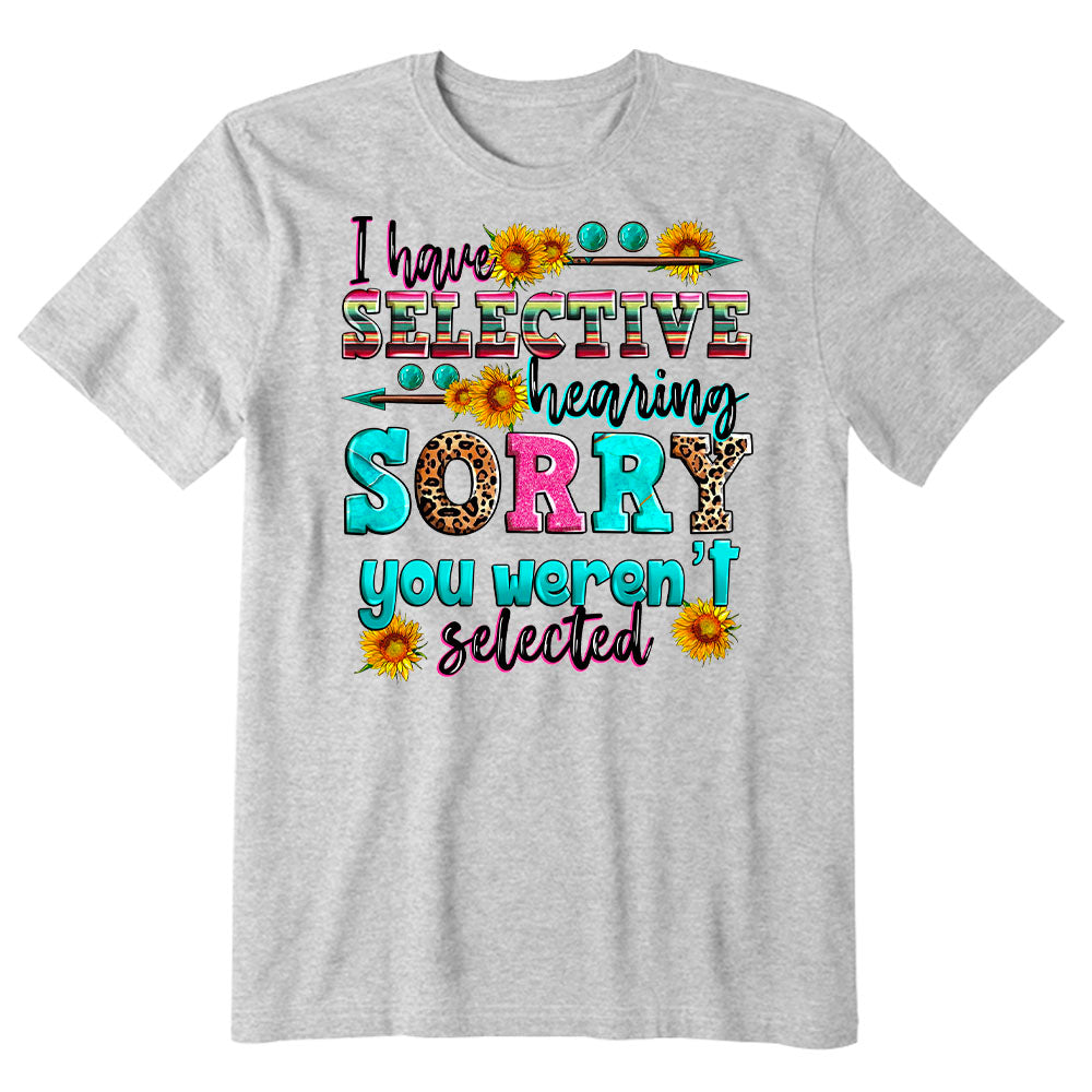 I have selective hearing sorry you weren't selected T-shirt