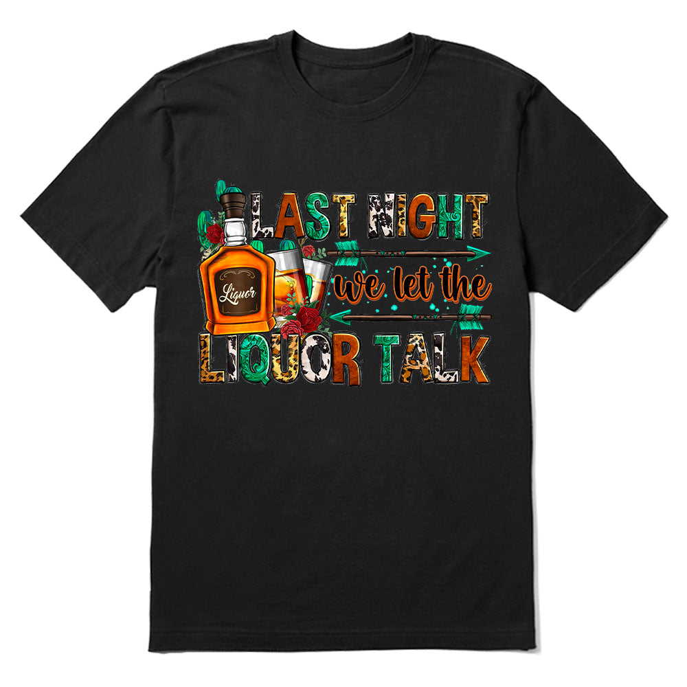 Last night we let the liquor talk T-shirt