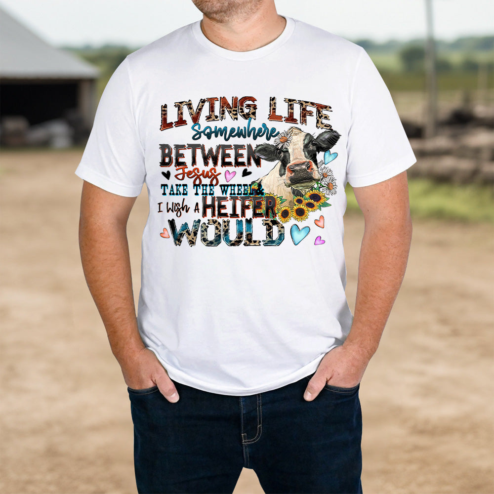 Living life somewhere between Jesus take the wheel i which a heifer would T-shirt