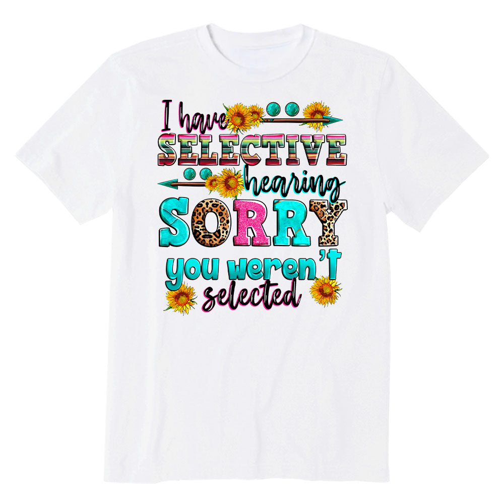 I have selective hearing sorry you weren't selected T-shirt