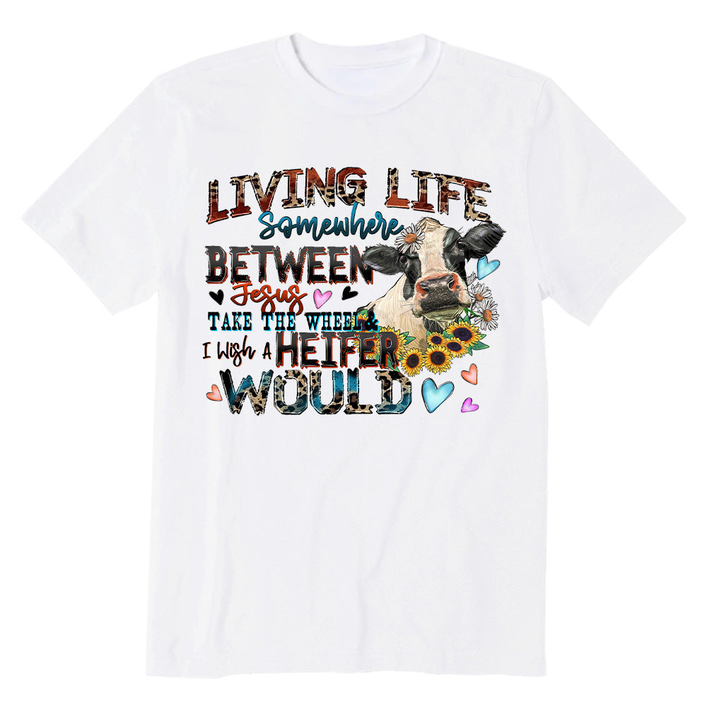 Living life somewhere between Jesus take the wheel i which a heifer would T-shirt