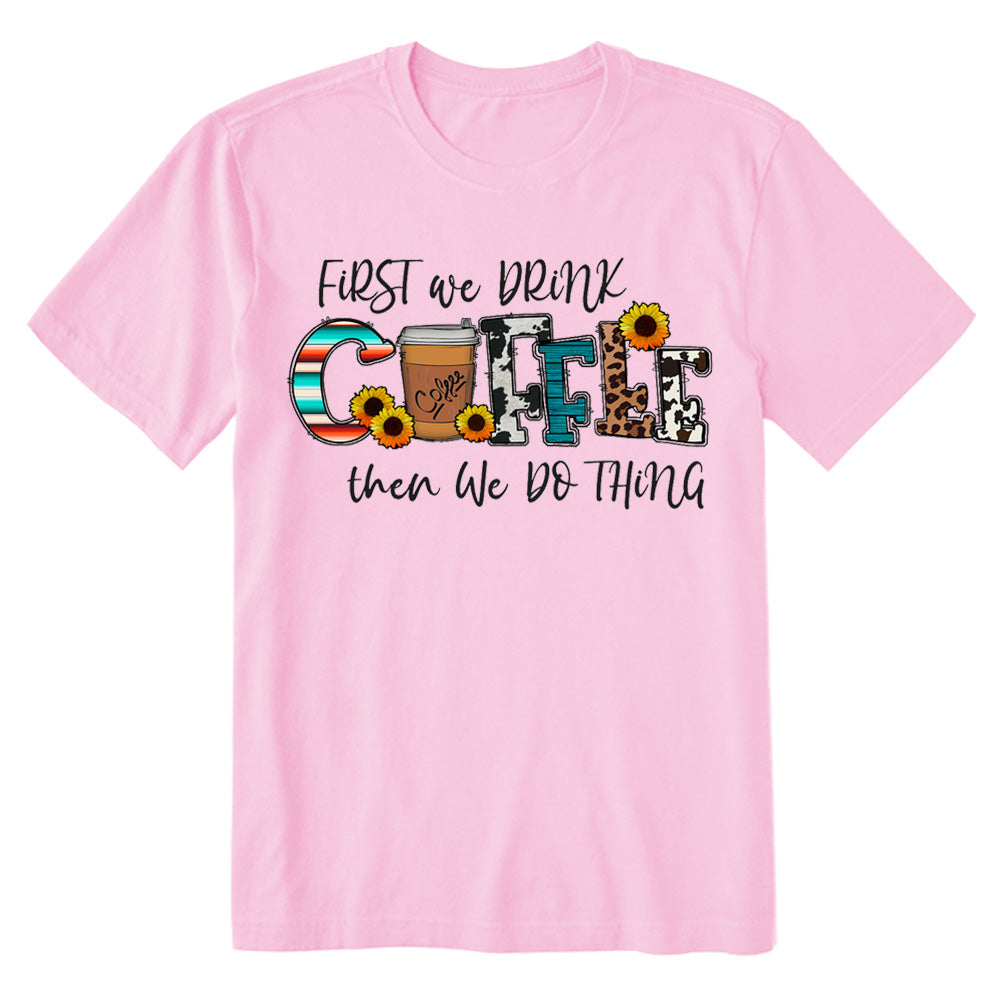 First We Drink Coffee Then We Do Thing T-shirt